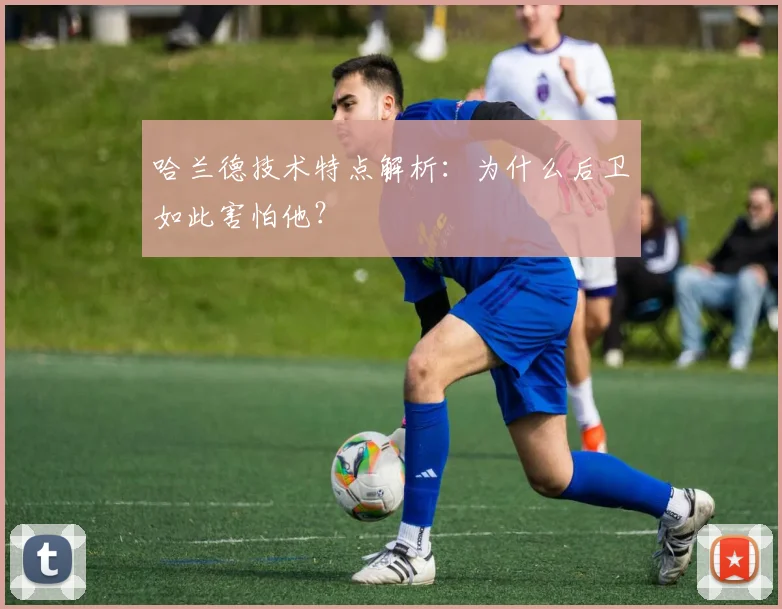 哈兰德技术特点解析：为什么后卫如此害怕他？
