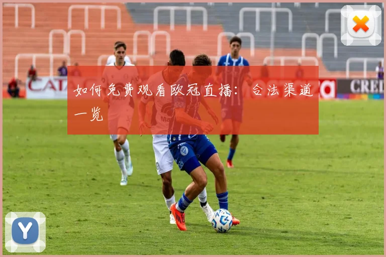 如何免费观看欧冠直播：合法渠道一览