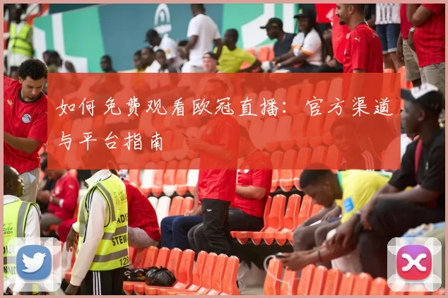 如何免费观看欧冠直播：官方渠道与平台指南