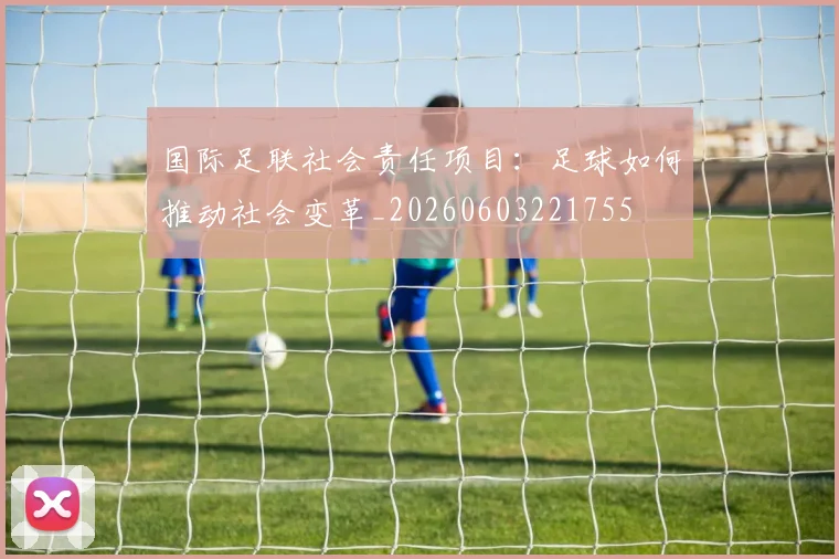 国际足联社会责任项目：足球如何推动社会变革_20260603221755