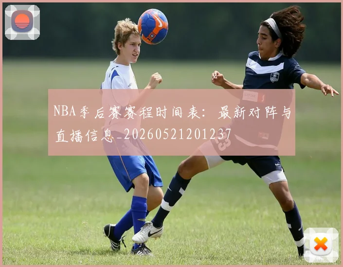 NBA季后赛赛程时间表：最新对阵与直播信息_20260521201237