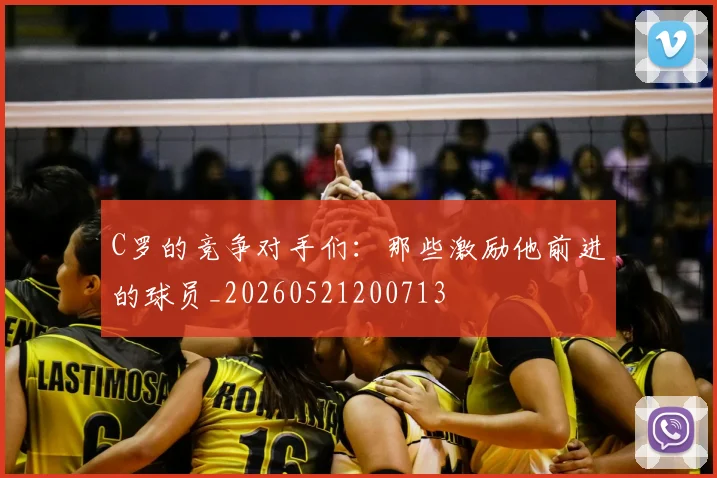 C罗的竞争对手们：那些激励他前进的球员_20260521200713