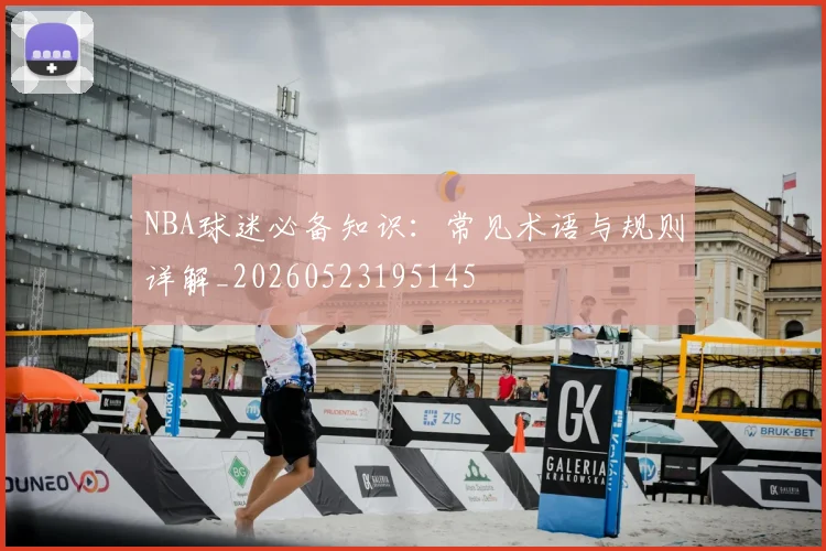 NBA球迷必备知识：常见术语与规则详解_20260523195145
