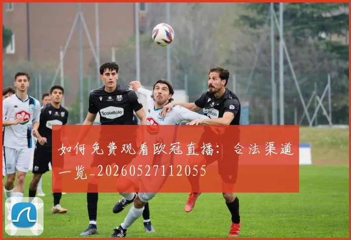 如何免费观看欧冠直播：合法渠道一览_20260527112055