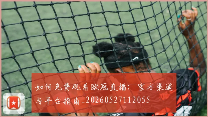如何免费观看欧冠直播：官方渠道与平台指南_20260527112055