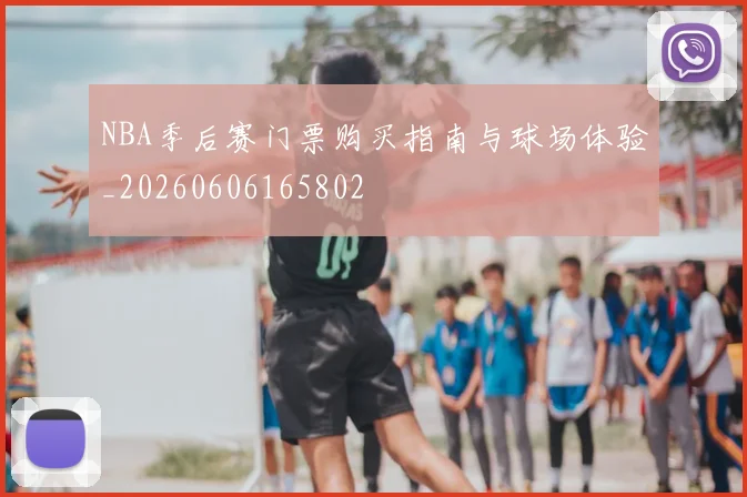 NBA季后赛门票购买指南与球场体验_20260606165802