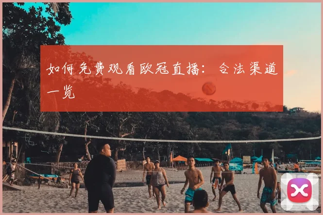如何免费观看欧冠直播：合法渠道一览