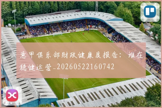 意甲俱乐部财政健康度报告：谁在稳健运营_20260522160742