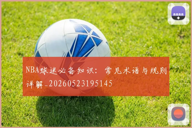 NBA球迷必备知识：常见术语与规则详解_20260523195145