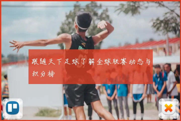 跟随天下足球了解全球联赛动态与积分榜