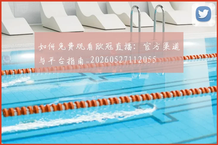 如何免费观看欧冠直播：官方渠道与平台指南_20260527112055